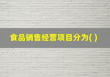 食品销售经营项目分为( )